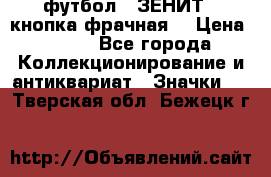 1.1) футбол : ЗЕНИТ  (кнопка фрачная) › Цена ­ 330 - Все города Коллекционирование и антиквариат » Значки   . Тверская обл.,Бежецк г.